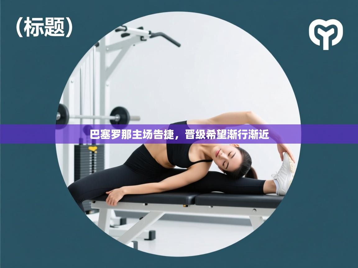 巴塞罗那主场告捷，晋级希望渐行渐近  第2张